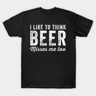 I like to think beer misses me too T-Shirt